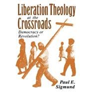 Liberation Theology at the Crossroads Democracy or Revolution?