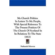 My Church Politics : In Letters to My People, with Special Reference to the Present Position of the Church of Scotland in Its Relations to the State (1