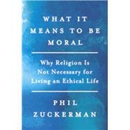 What It Means to Be Moral Why Religion Is Not Necessary for Living an Ethical Life