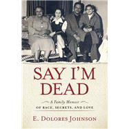 Say I'm Dead A Family Memoir of Race, Secrets, and Love