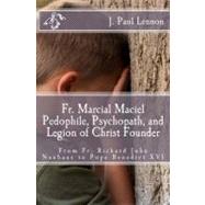 Fr. Marcial Maciel, Pedophile, Psychopath, and Legion of Christ Founder: From Fr. Richard John Neuhaus to Pope Benedict XVI