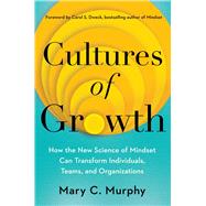Cultures of Growth How the New Science of Mindset Can Transform Individuals, Teams, and Organizations