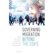 Governing Migration Beyond the State Europe, North America, South America, and Southeast Asia in a Global Context