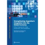 Strengthening Argentina's Integration into the Global Economy Policy Proposals for Trade, Investment, and Competition