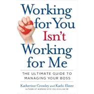 Working for You Isn't Working for Me The Ultimate Guide to Managing Your Boss