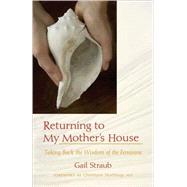 Returning to My Mother's House : Taking Back the Wisdom of the Feminine