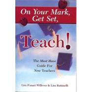 On Your Mark, Get Set, Teach! : The Must Have Guide for New Teachers