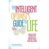 The Intelligent Optimist's Guide to Life How to Find Health and Success in a World That's a Better Place Than You Think