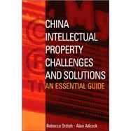 China Intellectual Property - Challenges and Solutions : An Essential Business Guide