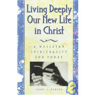 Living Deeply Our New Life in Christ : A Wesleyan Spirituality for Today