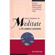 Teach Yourself to Meditate in 10 Simple Lessons Discover Relaxation and Clarity of Mind in Just Minutes a Day