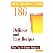 Beer Cookbook Greats : 186 Delicious and Easy Beer Recipes - the Top 186 Best Recipes