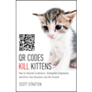 QR Codes Kill Kittens How to Alienate Customers, Dishearten Employees, and Drive Your Business into the Ground