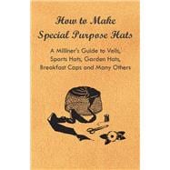 How to Make Special Purpose Hats - A Milliner's Guide to Veils, Sports Hats, Garden Hats, Breakfast Caps and Many Others