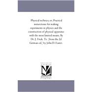 Physical Technics: Or, Practical Insturctions for Making Experiments in Physics and the Construction of Physical Apparatus With the Most Limited Means