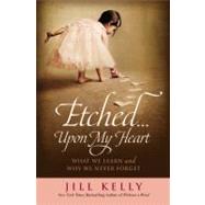 Etched...Upon My Heart What We Learn and Why We Never Forget