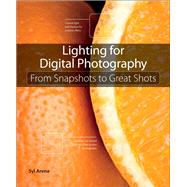 Lighting for Digital Photography From Snapshots to Great Shots (Using Flash and Natural Light for Portrait, Still Life, Action, and Product Photography)