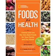 National Geographic Foods for Health Choose and Use the Very Best Foods for Your Family and Our Planet