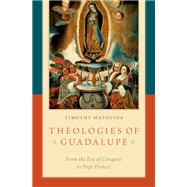 Theologies of Guadalupe From the Era of Conquest to Pope Francis