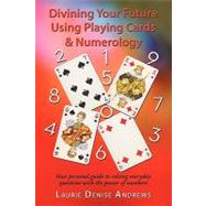 Divining Your Future Using Playing Cards and Numerology : Your Personal Guide to Solving Everyday Questions with the Power of Numbers