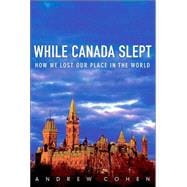 While Canada Slept How We Lost Our Place in the World
