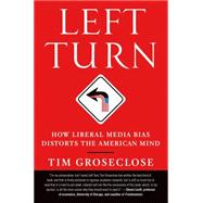 Left Turn How Liberal Media Bias Distorts the American Mind