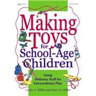 Making Toys for School-Age Children : Using Ordinary Stuff for Extraordinary Play