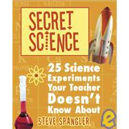Secret Science: 25 Science Experiments Your Teacher Doesn't Know About
