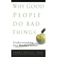 Why Good People Do Bad Things : Understanding Our Darker Selves