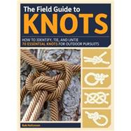 The Field Guide to Knots How to Identify, Tie, and Untie Over 80 Essential Knots for Outdoor Pursuits