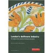 London's Delftware Industry : The Tin-Glazed Pottery Industries of Southwark and Lambeth