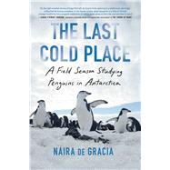 The Last Cold Place A Field Season Studying Penguins in Antarctica