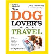 The Dog Lover's Guide to Travel Best Destinations, Hotels, Events, and Advice to Please Your Pet-and You