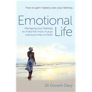 Emotional Life - Managing Your Feelings to Make the Most of Your Precious Time on Earth How to Gain Mastery Over Your Feelings