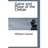 Game and Playe of the Chesse : A Verbatim Reprint of the First Edition 1474