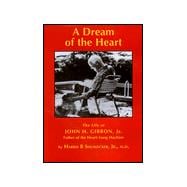 Dream of the Heart : The Life of John H. Gibbon, Jr. M. D.: Father of the Heart-Lung Machine