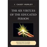 The Six Virtues of the Educated Person: Helping Kids to Learn, Schools to Succeed