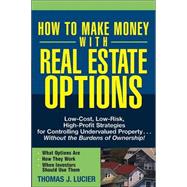How to Make Money With Real Estate Options Low-Cost, Low-Risk, High-Profit Strategies for Controlling Undervalued Property....Without the Burdens of Ownership!