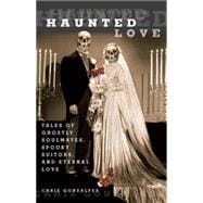 Haunted Love Tales Of Ghostly Soulmates, Spooky Suitors, And Eternal Love