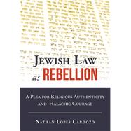Jewish Law as Rebellion A Plea for Religious Authenticity and Halachic Courage
