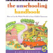 The Unschooling Handbook How to Use the Whole World As Your Child's Classroom