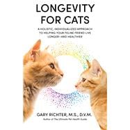 Longevity for Cats A Holistic, Individualized Approach to Helping Your Feline Friend Live Longer and Healthier
