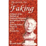 Gentle Art of Faking : A History of the Methods of Producing Imitations and Spurious Works of Art from the Earliest Times up to the Present Day