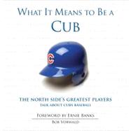 What It Means to Be a Cub The North Side's Greatest Players Talk About Cubs Baseball