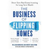 The Business of Flipping Homes Short-Term Real Estate Investing for Long-Term Wealth