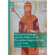 Michael Palaiologos and the Publics of the Byzantine Empire in Exile, c.1223–1259