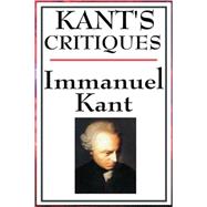 Kant's Critiques : The Critique of Pure Reason, the Critique of Practical Reason, the Critique of Judgement