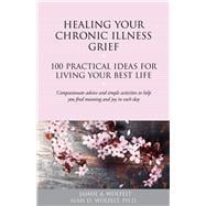 Healing Your Chronic Illness Grief 100 Practical Ideas for Living Your Best Life