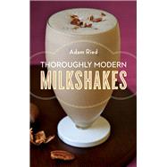 Thoroughly Modern Milkshakes 100 Thick and Creamy Shakes You Can Make At Home