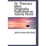 Dr. Thorne's Idea: Originally Published As 'gloria Victis'